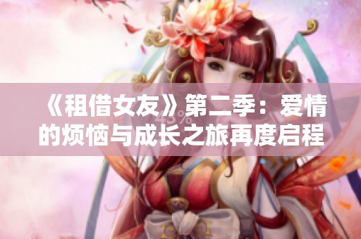 《租借女友》第二季：爱情的烦恼与成长之旅再度启程