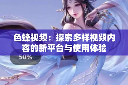 色蜂视频：探索多样视频内容的新平台与使用体验