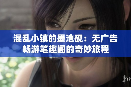 混乱小镇的墨池砚：无广告畅游笔趣阁的奇妙旅程