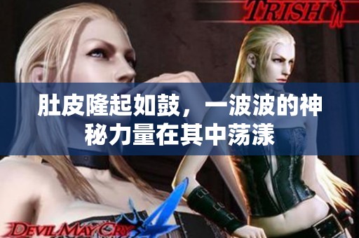 肚皮隆起如鼓，一波波的神秘力量在其中荡漾