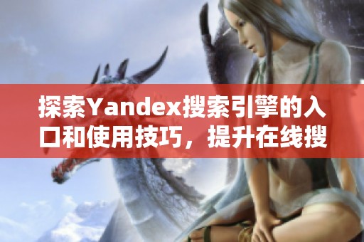 探索Yandex搜索引擎的入口和使用技巧，提升在线搜索体验