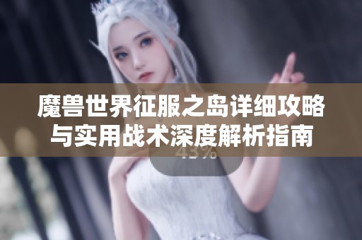 魔兽世界征服之岛详细攻略与实用战术深度解析指南