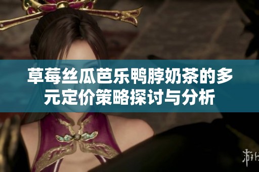 草莓丝瓜芭乐鸭脖奶茶的多元定价策略探讨与分析