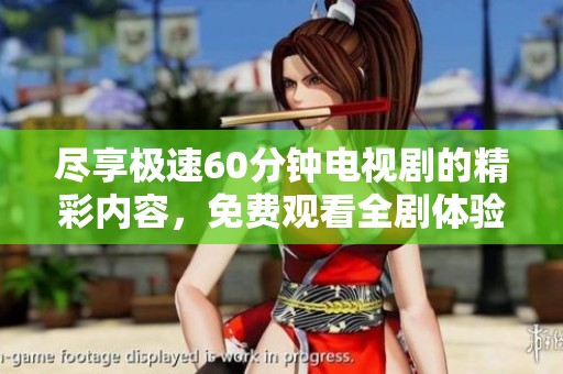 尽享极速60分钟电视剧的精彩内容，免费观看全剧体验