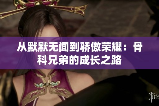 从默默无闻到骄傲荣耀：骨科兄弟的成长之路