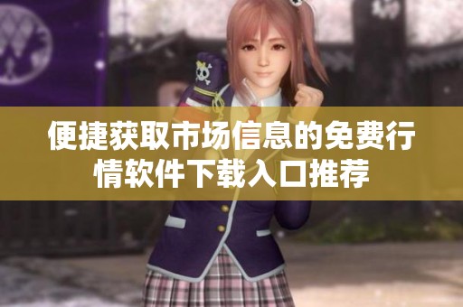 便捷获取市场信息的免费行情软件下载入口推荐