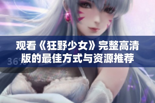 观看《狂野少女》完整高清版的最佳方式与资源推荐