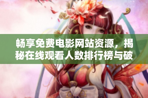 畅享免费电影网站资源，揭秘在线观看人数排行榜与破解方式