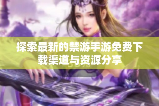 探索最新的禁游手游免费下载渠道与资源分享