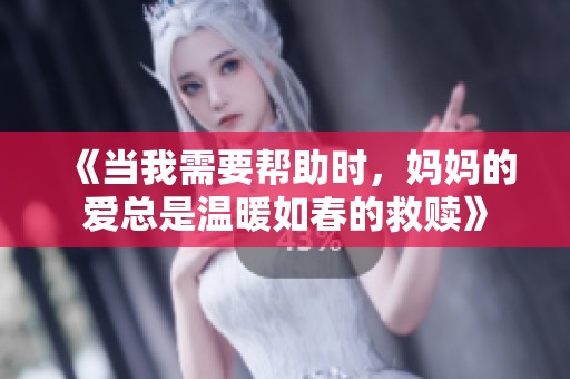 《当我需要帮助时，妈妈的爱总是温暖如春的救赎》