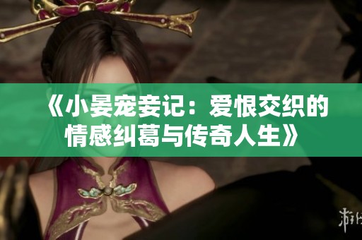 《小晏宠妾记：爱恨交织的情感纠葛与传奇人生》