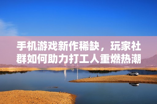 手机游戏新作稀缺，玩家社群如何助力打工人重燃热潮