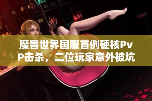 魔兽世界国服首例硬核PvP击杀，二位玩家意外被坑引发热议