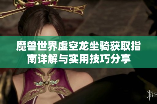 魔兽世界虚空龙坐骑获取指南详解与实用技巧分享