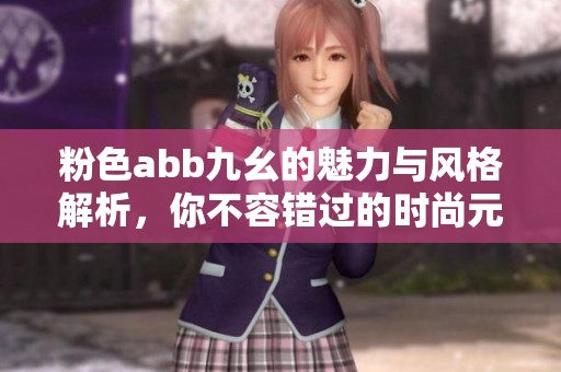 粉色abb九幺的魅力与风格解析，你不容错过的时尚元素