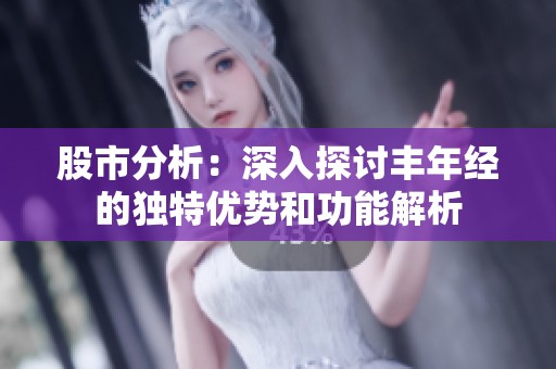 股市分析：深入探讨丰年经的独特优势和功能解析