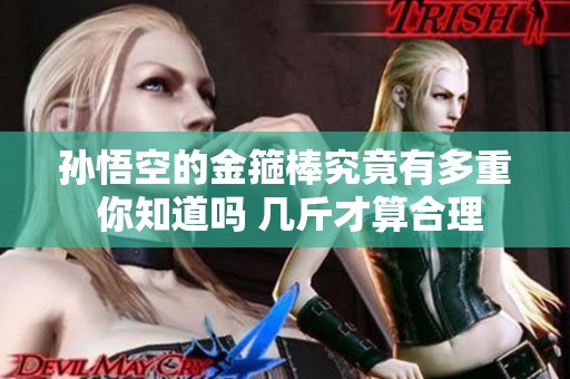 孙悟空的金箍棒究竟有多重 你知道吗 几斤才算合理