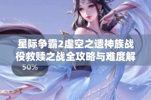 星际争霸2虚空之遗神族战役救赎之战全攻略与难度解析