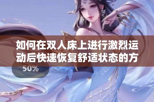 如何在双人床上进行激烈运动后快速恢复舒适状态的方法