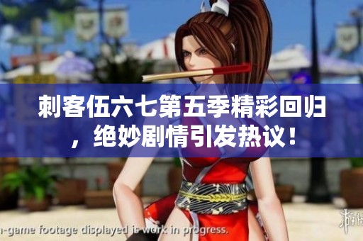 刺客伍六七第五季精彩回归，绝妙剧情引发热议！