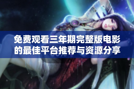 免费观看三年期完整版电影的最佳平台推荐与资源分享