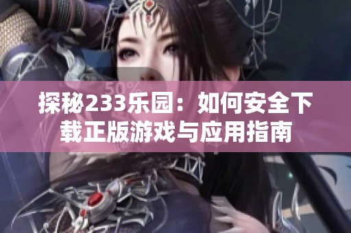 探秘233乐园：如何安全下载正版游戏与应用指南