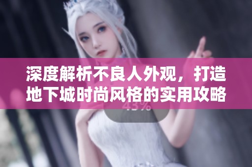 深度解析不良人外观，打造地下城时尚风格的实用攻略