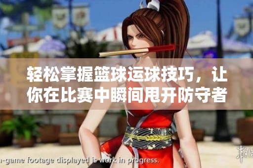 轻松掌握篮球运球技巧，让你在比赛中瞬间甩开防守者