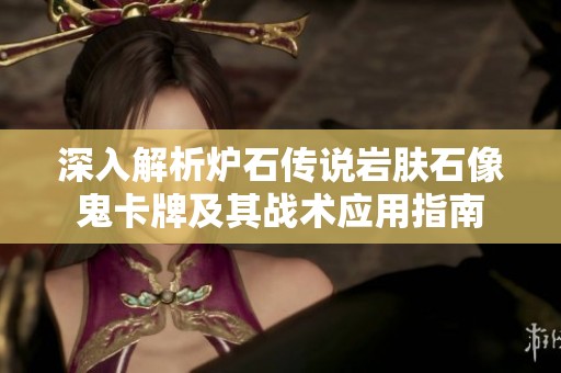 深入解析炉石传说岩肤石像鬼卡牌及其战术应用指南