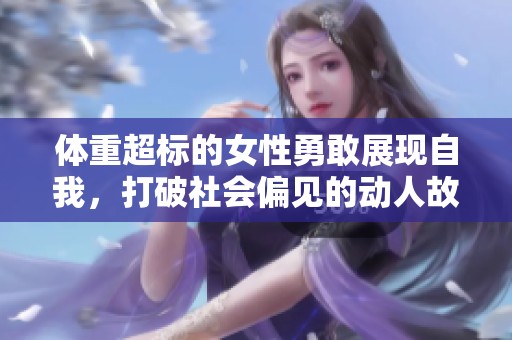 体重超标的女性勇敢展现自我，打破社会偏见的动人故事