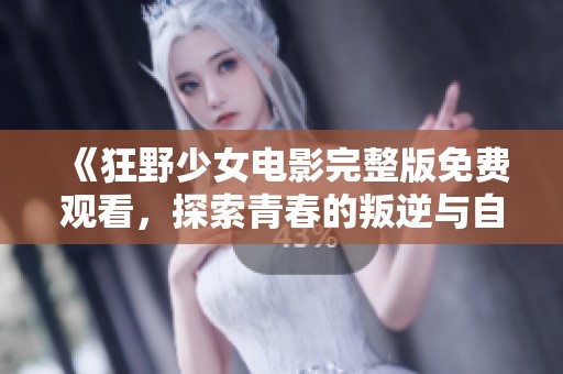 《狂野少女电影完整版免费观看，探索青春的叛逆与自由》