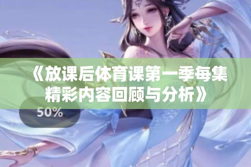 《放课后体育课第一季每集精彩内容回顾与分析》