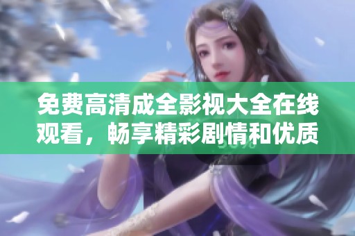 免费高清成全影视大全在线观看，畅享精彩剧情和优质国语配音