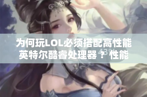 为何玩LOL必须搭配高性能英特尔酷睿处理器 ？性能究竟如何？