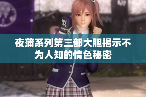 夜蒲系列第三部大胆揭示不为人知的情色秘密