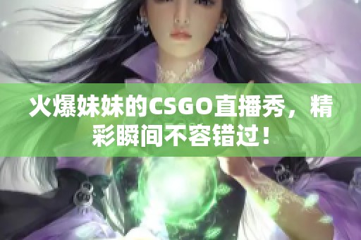 火爆妹妹的CSGO直播秀，精彩瞬间不容错过！