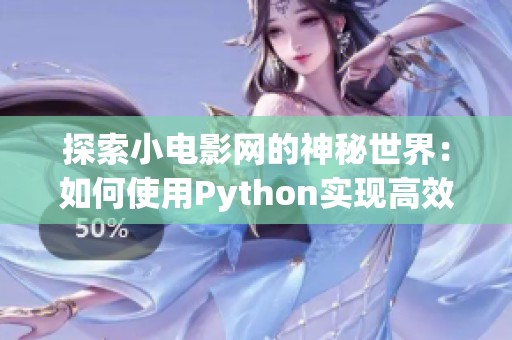 探索小电影网的神秘世界：如何使用Python实现高效爬虫技术