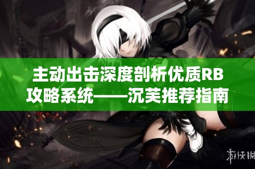 主动出击深度剖析优质RB攻略系统——沉芙推荐指南