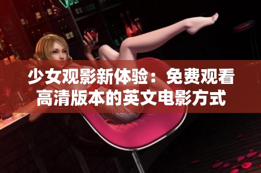 少女观影新体验：免费观看高清版本的英文电影方式
