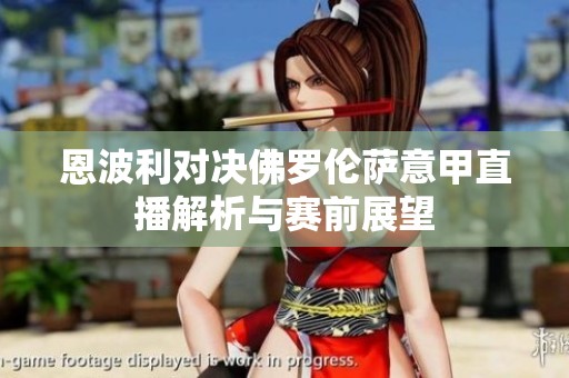 恩波利对决佛罗伦萨意甲直播解析与赛前展望