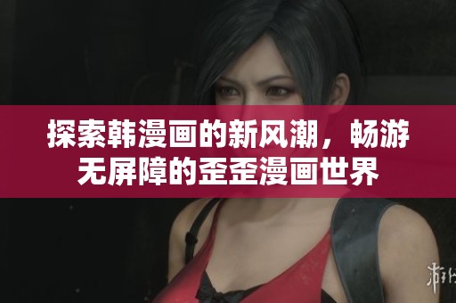 探索韩漫画的新风潮，畅游无屏障的歪歪漫画世界