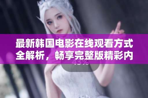 最新韩国电影在线观看方式全解析，畅享完整版精彩内容