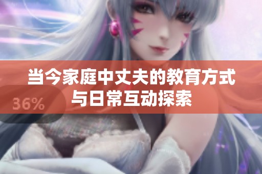 当今家庭中丈夫的教育方式与日常互动探索