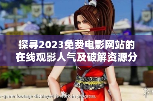 探寻2023免费电影网站的在线观影人气及破解资源分享