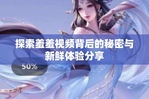 探索羞羞视频背后的秘密与新鲜体验分享