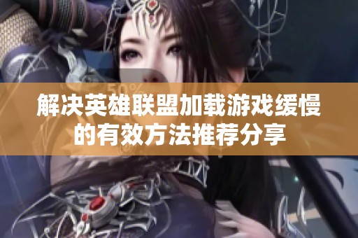解决英雄联盟加载游戏缓慢的有效方法推荐分享