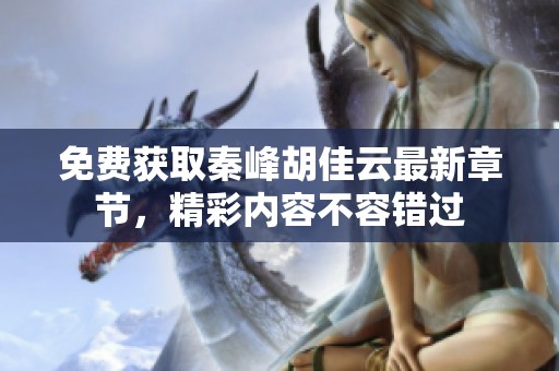 免费获取秦峰胡佳云最新章节，精彩内容不容错过