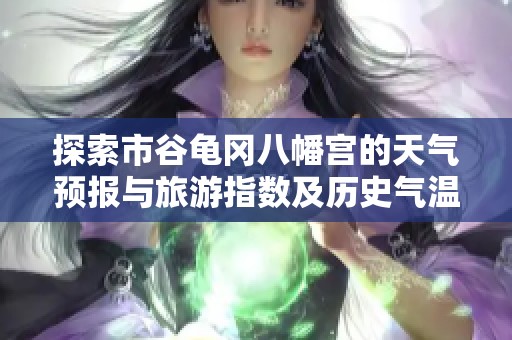探索市谷龟冈八幡宫的天气预报与旅游指数及历史气温分析