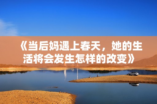 《当后妈遇上春天，她的生活将会发生怎样的改变》