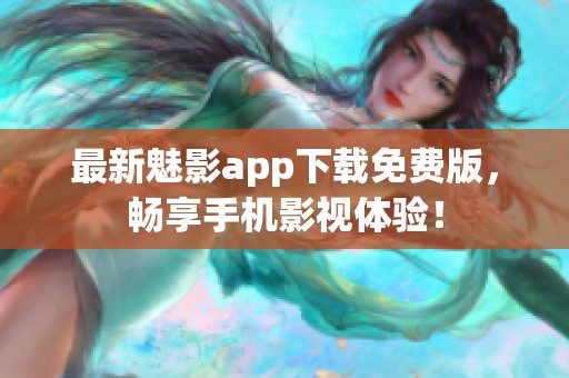 最新魅影app下载免费版，畅享手机影视体验！